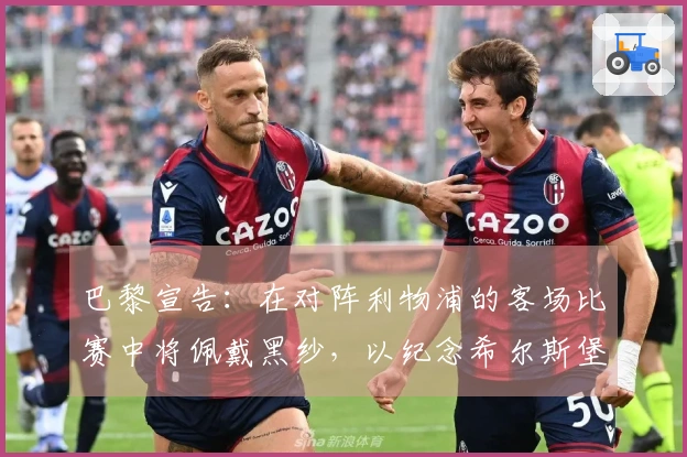 巴黎宣告：在对阵利物浦的客场比赛中将佩戴黑纱，以纪念希尔斯堡惨案的遇难者