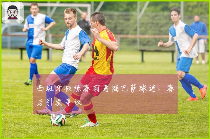 西班牙教练赛前恶搞巴萨球迷，赛后引发争议