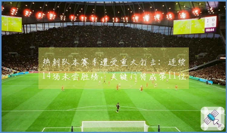热刺队本赛季遭受重大打击：连续14场未尝胜绩，关键门将成第11位受伤球员