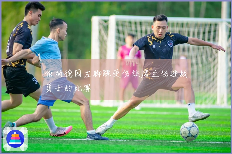 伦纳德因左脚踝受伤缺席主场迎战勇士的比赛