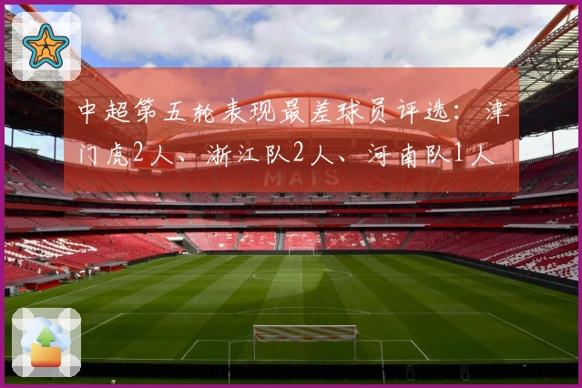 中超第五轮表现最差球员评选：津门虎2人、浙江队2人、河南队1人