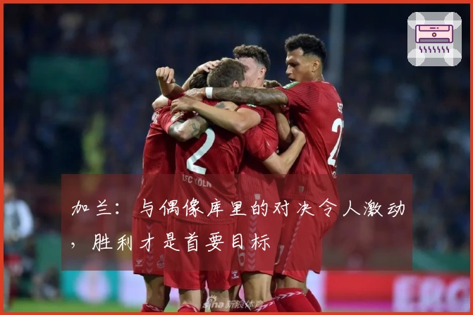 加兰：与偶像库里的对决令人激动，胜利才是首要目标