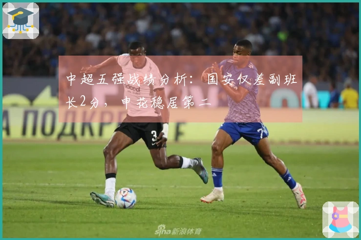 中超五强战绩分析：国安仅差副班长2分，申花稳居第二