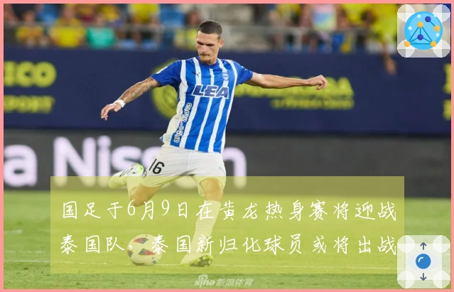 国足于6月9日在黄龙热身赛将迎战泰国队，泰国新归化球员或将出战