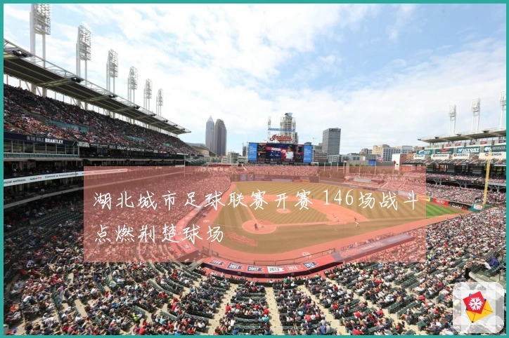 湖北城市足球联赛开赛 146场战斗点燃荆楚球场