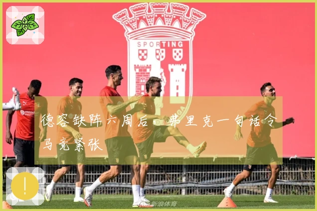 德容缺阵六周后，弗里克一句话令马竞紧张