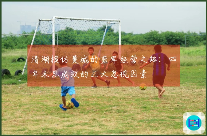 清湖模仿曼城的蓝军经营之路：四年未见成效的三大忽视因素