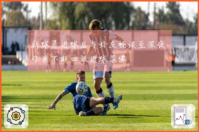 新球员进球后与好友畅谈至深夜，母亲不断回放进球录像