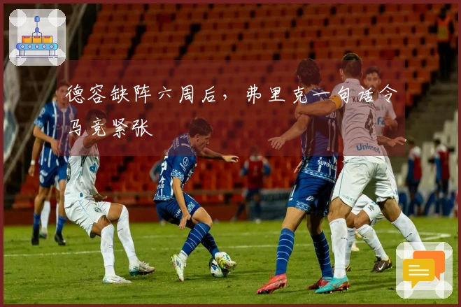 德容缺阵六周后，弗里克一句话令马竞紧张