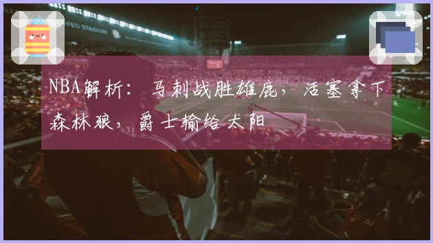 NBA解析：马刺战胜雄鹿，活塞拿下森林狼，爵士输给太阳