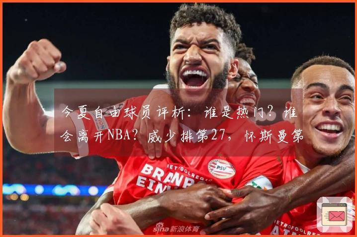 今夏自由球员评析：谁是热门？谁会离开NBA？威少排第27，怀斯曼第30
