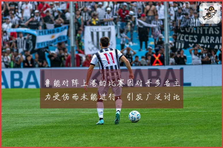 鲁能对阵上港的比赛因对手多名主力受伤而未能进行，引发广泛讨论