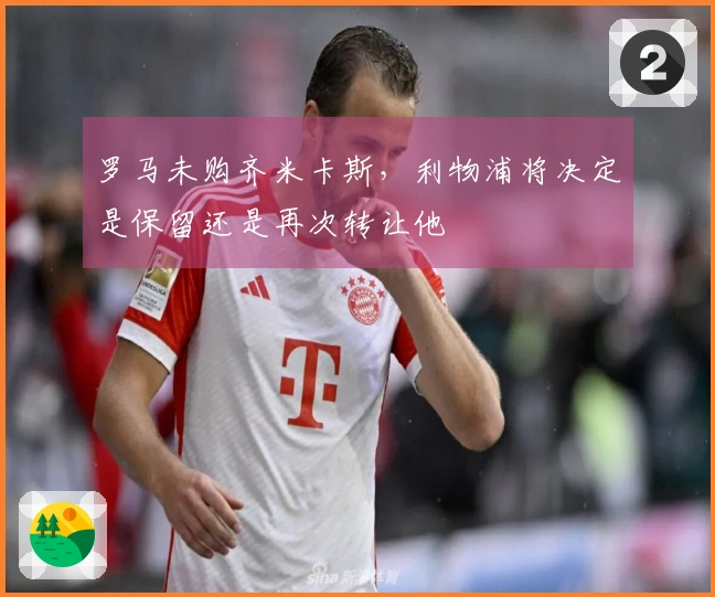 罗马未购齐米卡斯，利物浦将决定是保留还是再次转让他