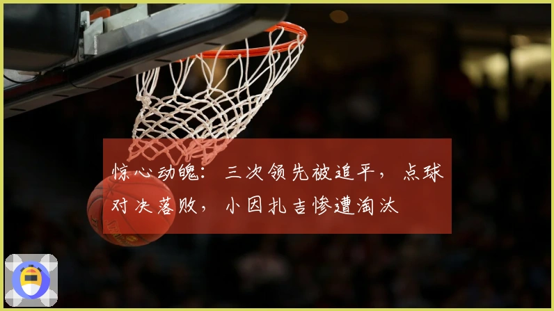 惊心动魄：三次领先被追平，点球对决落败，小因扎吉惨遭淘汰