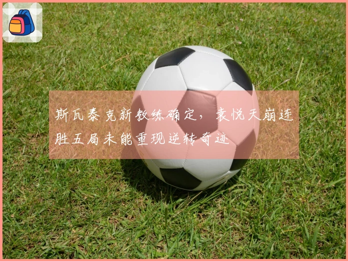 斯瓦泰克新教练确定，袁悦天崩连胜五局未能重现逆转奇迹